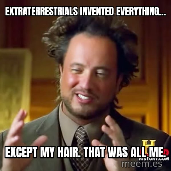 Giorgio A Tsoukalos Hair meme: Extraterrestrials invented everything... / Except my hair.  That was all me.