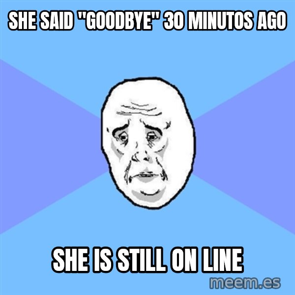 Okay Guy meme: she said "goodbye" 30 minutos ago / she is still on line