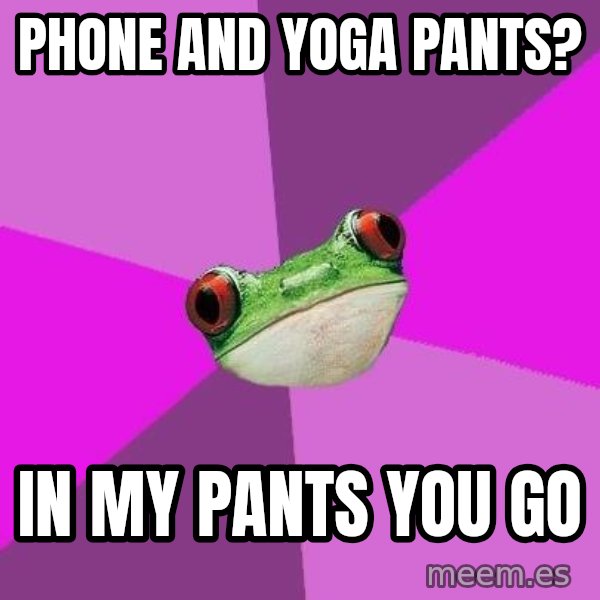 Foul Bachelorette Frog meme: phone and yOga Pants? / in my pants you gO