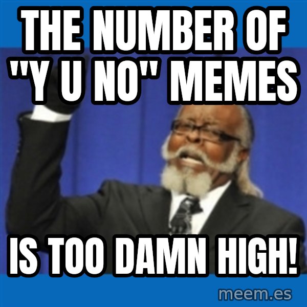 Too damn high meme: the number of "y u no" memes / is too damn high!