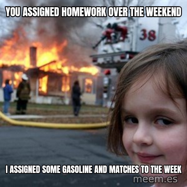 Disaster Girl meme: you ASSiGned homework over the weekend / I assigned some gasoline and matches to the week
