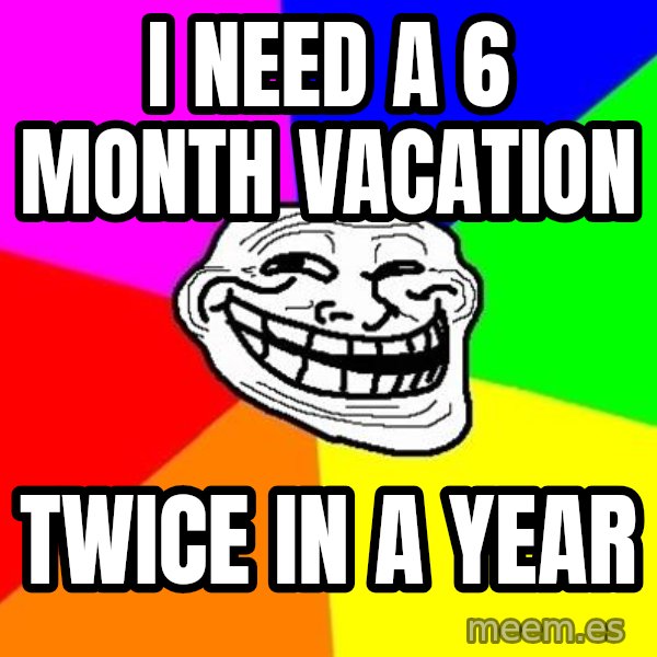Trollface meme: i need a 6 month vacation / twice in a year