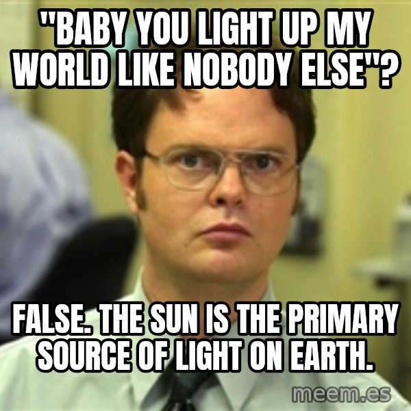 Dwight Schrute meme: "Baby you light up my world like nobody else"? / False. The sun is the primary source of light on earth.