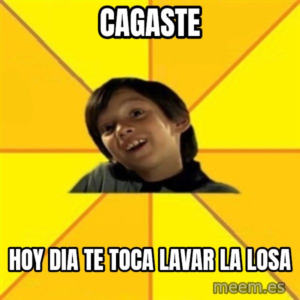 es bakans meme: cagaste / hoy dia te toca lavar la losa