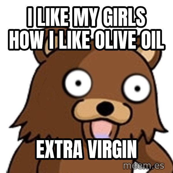 Pedobear meme: i like my girls how i like olive oil / extra virgin