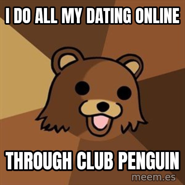 Pedobear meme: i do all my dating online / through club penguin