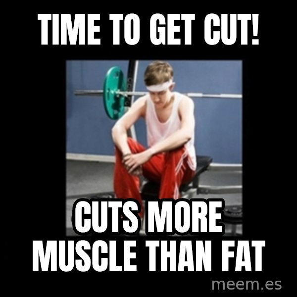 Annoying Gym Newbie meme: time to get cut! / cuts more muscle than fat