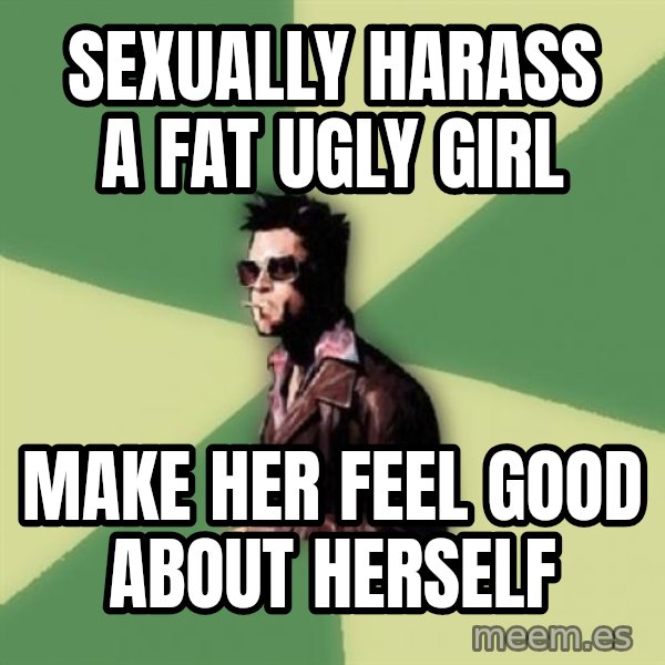 Tyler Durden meme: sexually harass a fat ugly girl / make her feel good about herself