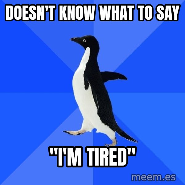 Socially Awkward Penguin meme: Doesn't know what to say / "I'm tired"