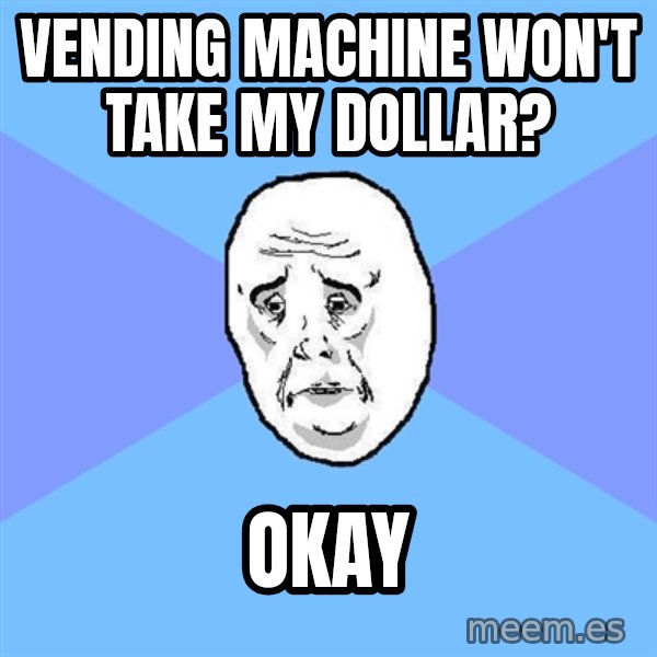 Okay Guy meme: vending machine won't take my dollar? / okay