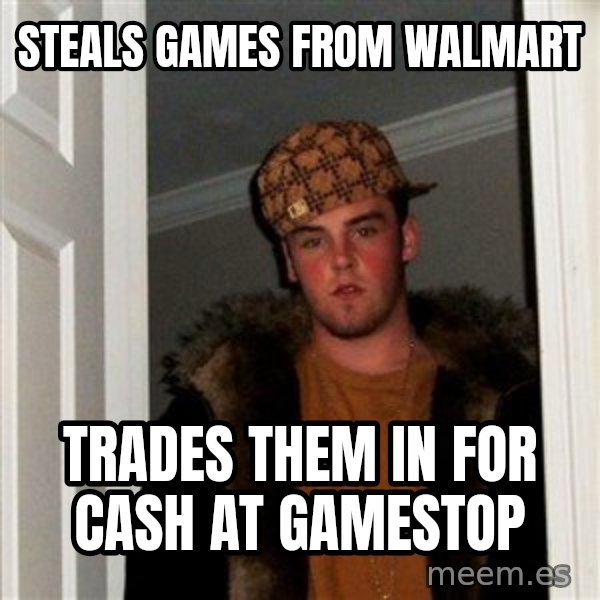 Scumbag Steve meme: Steals games from Walmart / trades them in for cash at Gamestop