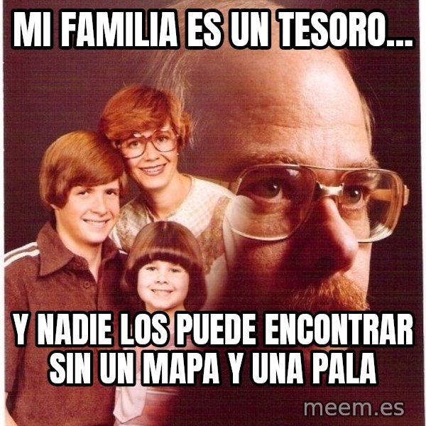 Vengeance Dad meme: Mi familia es un tesoro... / y nadie los puede encontrar sin un mapa y una pala