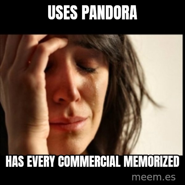 First World Problems meme: uses pandora / has every commercial memorized