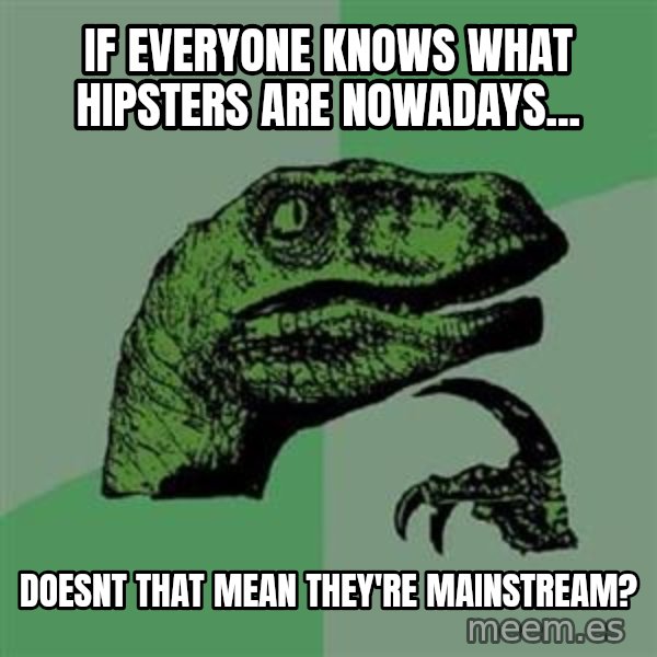 Philosoraptor meme: if everyone knows what hipsters are nowadays... / doesnt that mean they're mainstream?