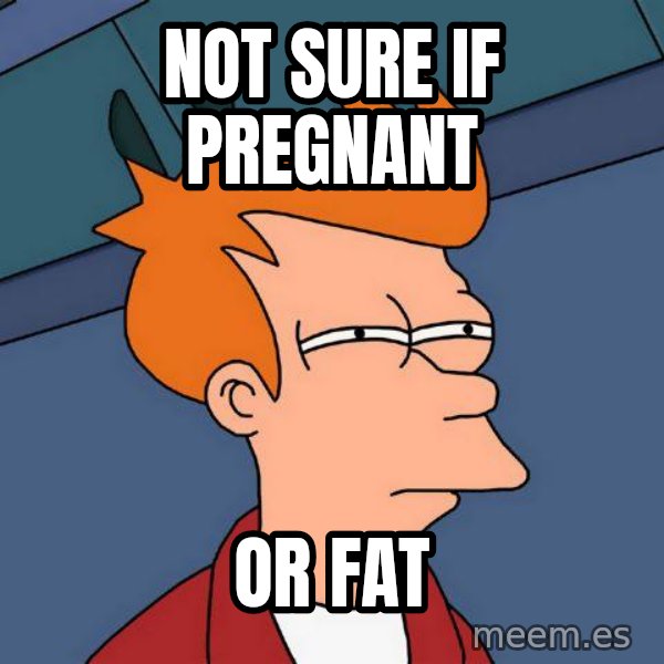 Futurama Fry meme: not sure if pregnant / or fat