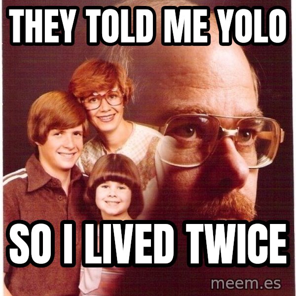 Vengeance Dad meme: They told me yolo / So i lived twice