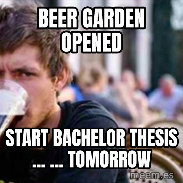 The Lazy College Senior meme: Beer garden opened / start bachelor thesis ... ... tomorrow