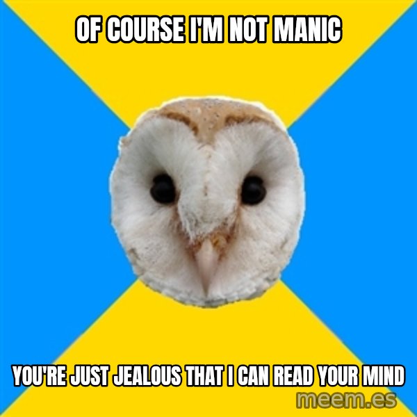 Bipolar Owl meme: of course i'm not manic / you're just jealous that i can read your mind