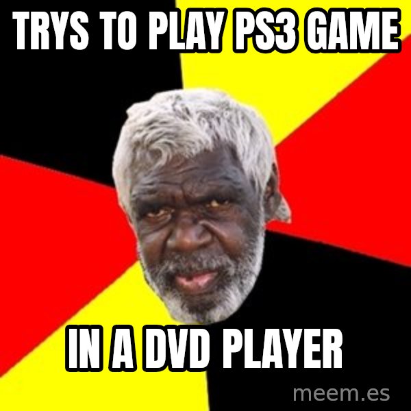Aboriginal meme: Trys to play ps3 game / in a dvd player