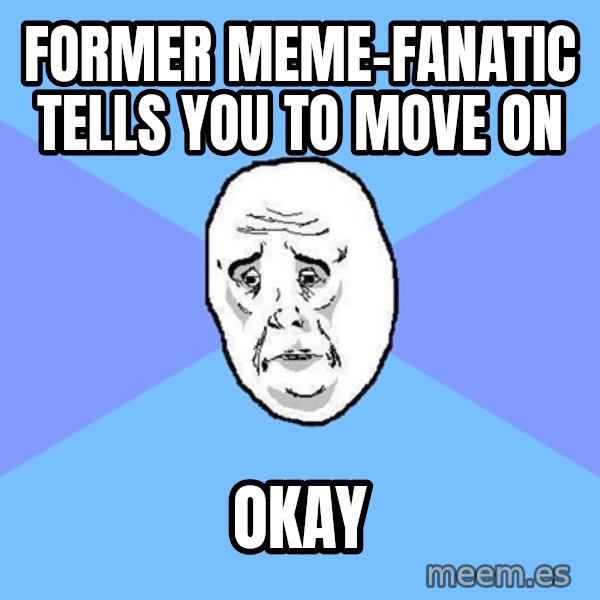Okay Guy meme: former meme-fanatic tells you to move on / okay