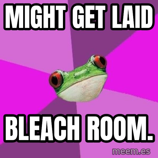 Foul Bachelorette Frog meme: Might get LAID / BLEACH ROOM.