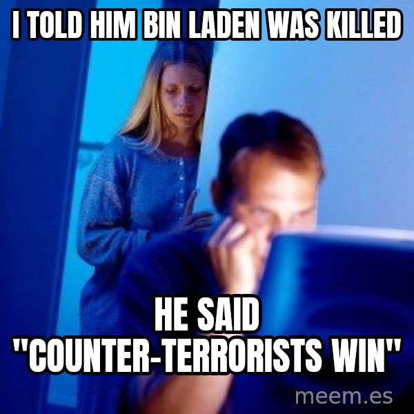 Internet Husband meme: I told him Bin Laden was Killed / He said "counter-Terrorists Win"