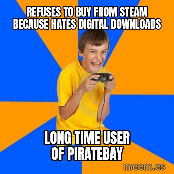 Annoying Gamer Kid meme: refuses to buy from steam because hates digital downloads / Long Time user of piratebay