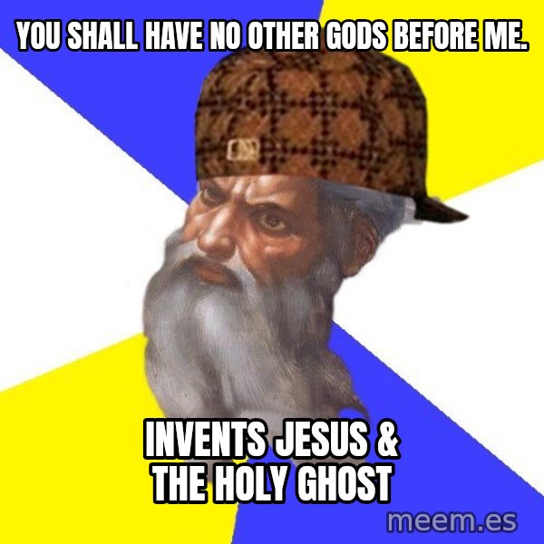 Scumbag God meme: YOU shall have no other gods before me. / invents jesus & the holy ghost