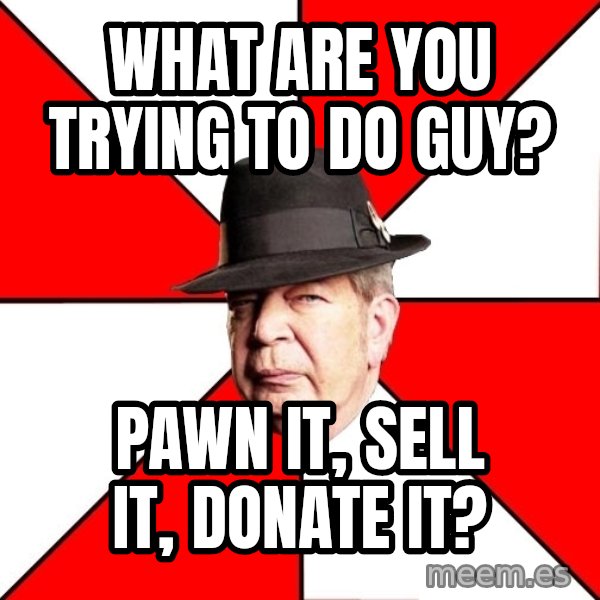 Pawn Stars meme: What are you trying to do guy? / Pawn it, sell it, donate it?