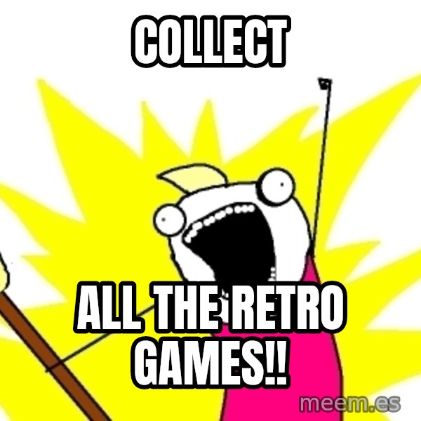 X ALL THE THINGS meme: collect / all the retro games!!
