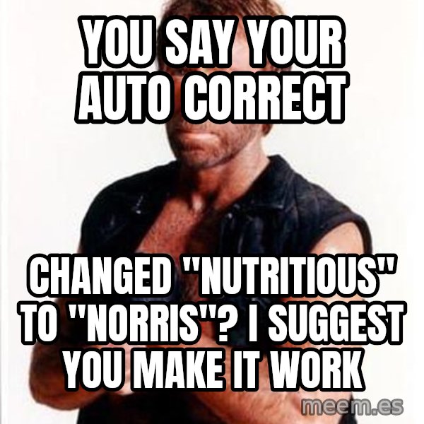 Chuck Norris  meme: you say your auto correct / changed "nutritious" to "Norris"? I suggest you make it work
