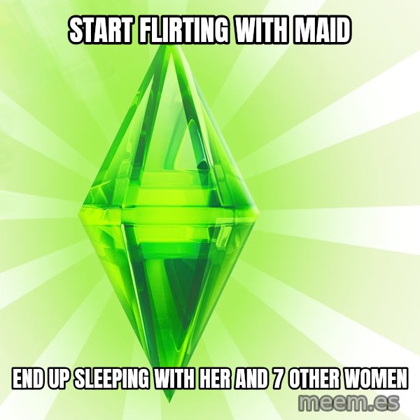 Sims meme: start flirting with maid / end up sleeping with her and 7 other women