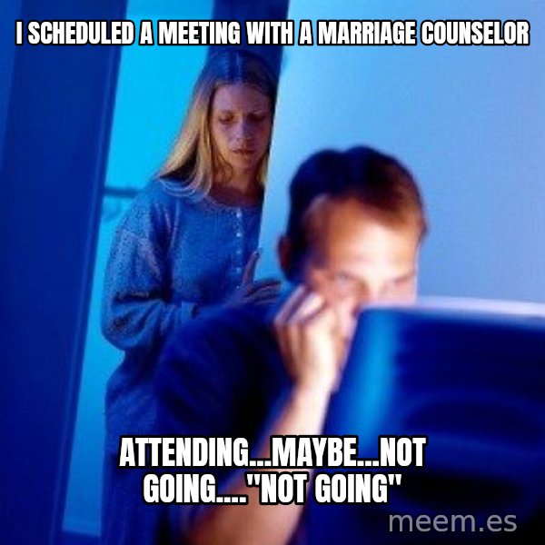 Internet Husband meme: i scheduled a meeting with a marriage counselor / attending...maybe...not going...."not going"