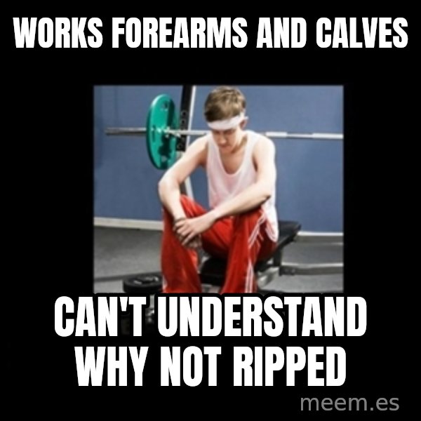 Annoying Gym Newbie meme: works forearms and calves / can't understand why not ripped