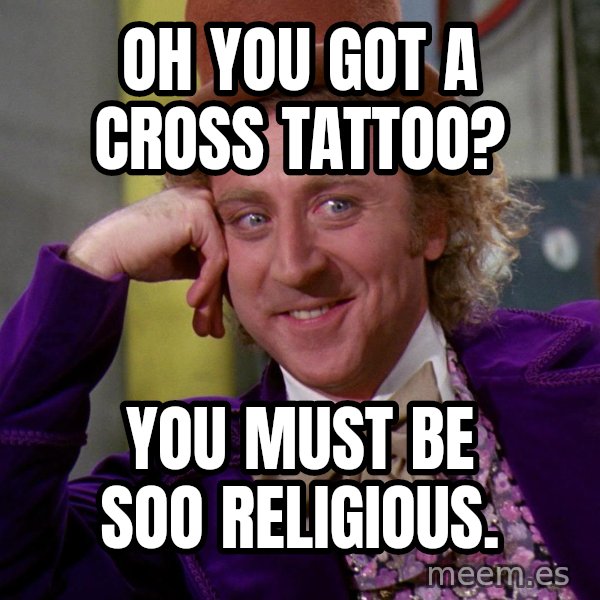 Willy Wonka meme: Oh you got a cross tattoo? / You must be soo religious.