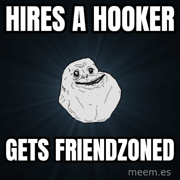 Forever Alone meme: Hires a hooker / gets friendzoned