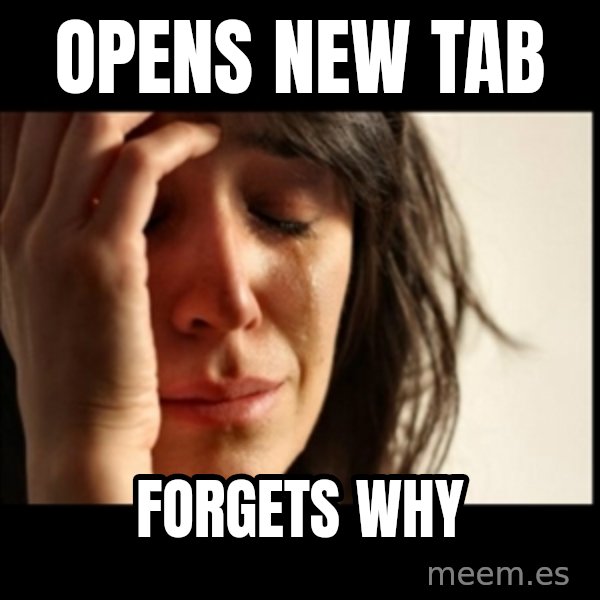 First World Problems meme: Opens NEW TAB / FORGETS WHY