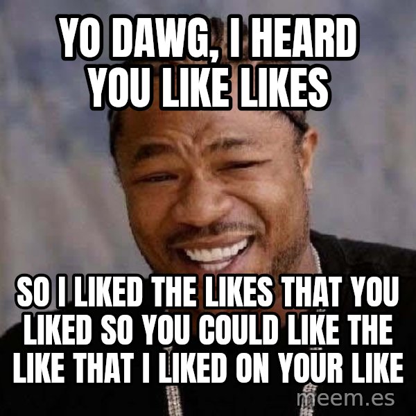 Yo Dawg meme: Yo  dawg, I heard you like likes / so I liked the likes that you liked so you could like the like that I liked on your like