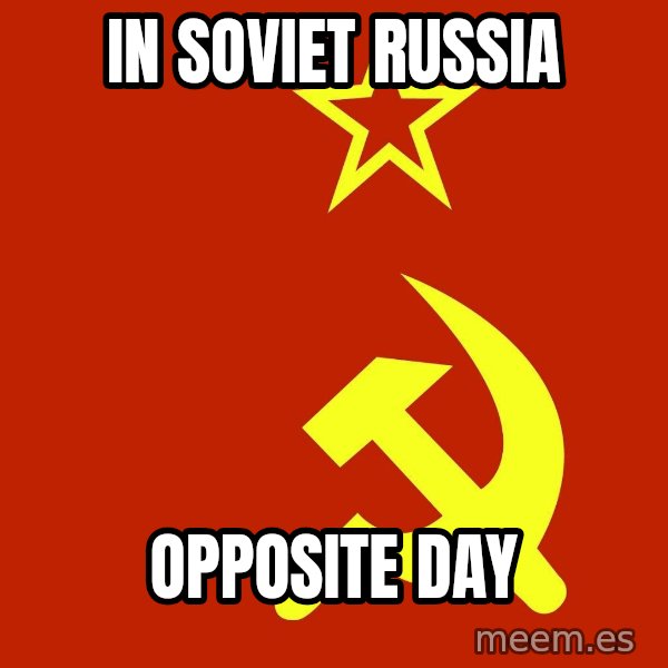 In Soviet Russia meme: IN SOVIET RUSSIA / OPPOSITE DAY