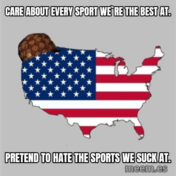 Scumbag America2 meme: Care about every sport we`re the best at. / pretend to hate the sports we suck at.