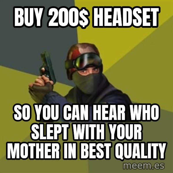 Counter Strike meme: BUY 200$ HEADSET / SO YOu can hear who slept with your mother in best quality
