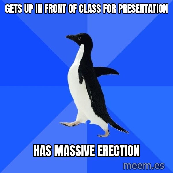 Socially Awkward Penguin meme: Gets up in front of class for presentation / Has massive erection