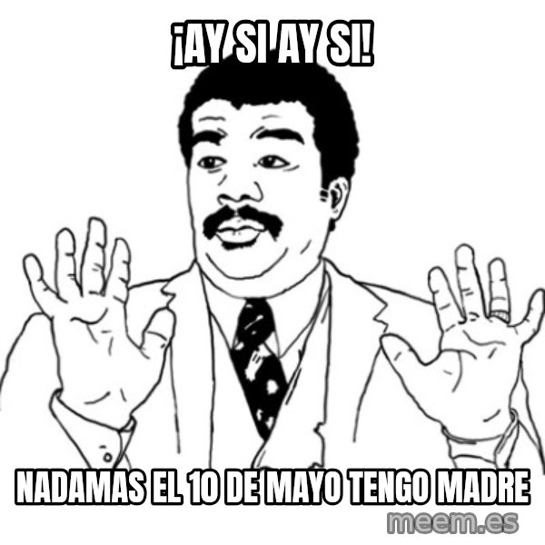 AY SI meme: ¡ay si ay si! / nadamas el 10 de mayo tengo madre