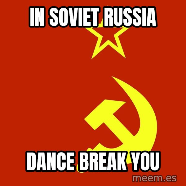In Soviet Russia meme: IN SOVIET RUSSIA / DANCE BREAK YOU