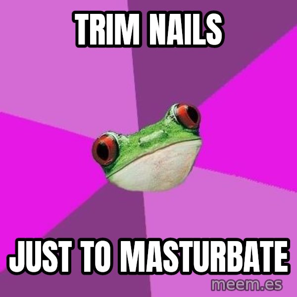 Foul Bachelorette Frog meme: trim nails / just to masturbate