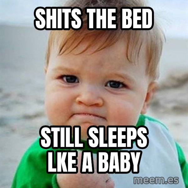 Victory Baby meme: shits the bed / still sleeps lke a baby