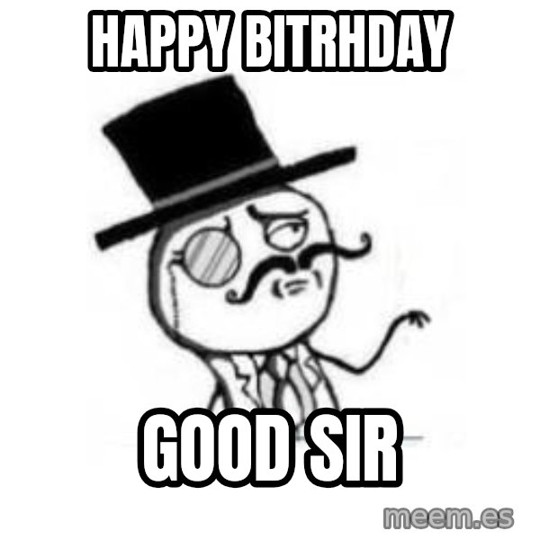 Feel Like A Sir meme: happy bitrhday / good sir