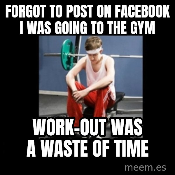 Annoying Gym Newbie meme: Forgot to post on facebook i was going to the gym / Work-out was a waste of time