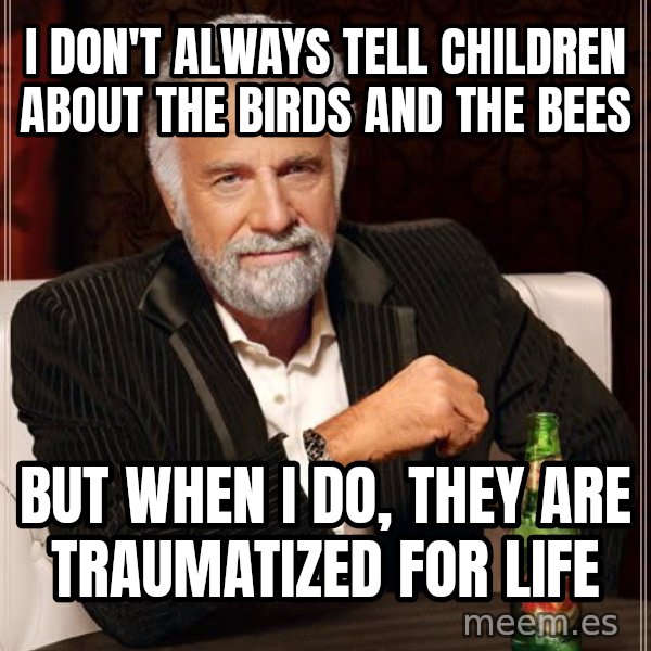 The Most Interesting Man In The World meme: i don't always tell children about the birds and the bees / but when i do, they are traumatized for life
