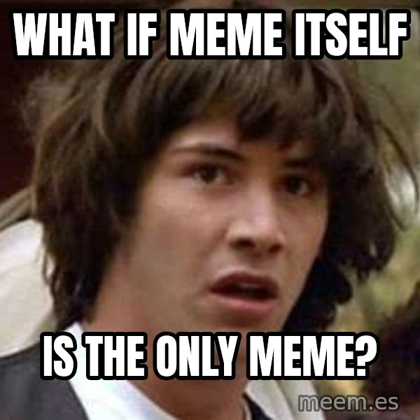 Conspiracy Keanu meme: what if meme itself / is the only meme?